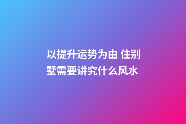 以提升运势为由 住别墅需要讲究什么风水